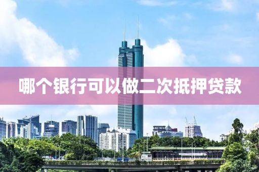 哪个银行可以做二次抵押贷款