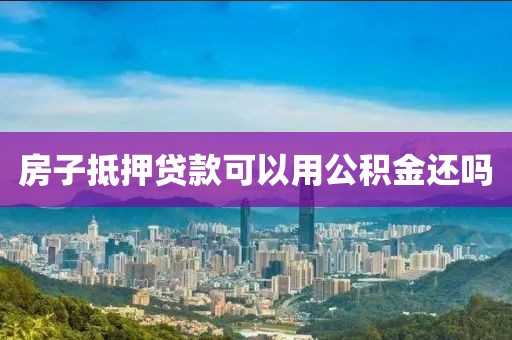 房子抵押贷款可以用公积金还吗