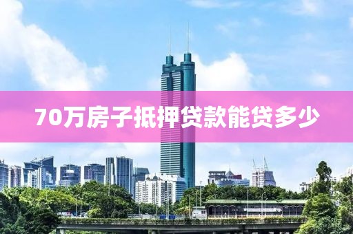 70万房子抵押贷款能贷多少