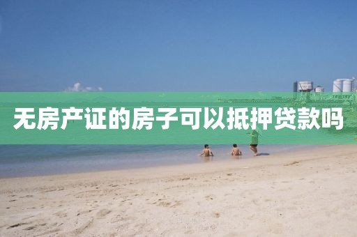 无房产证的房子可以抵押贷款吗