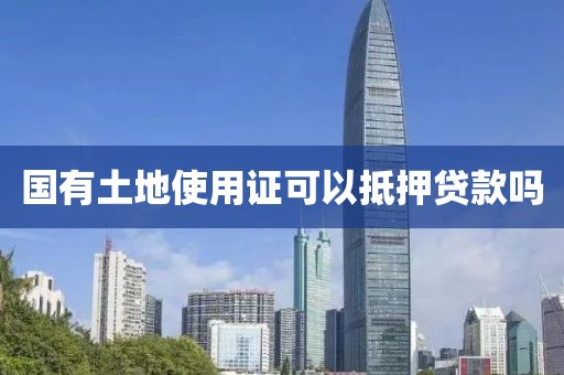 国有土地使用证可以抵押贷款吗