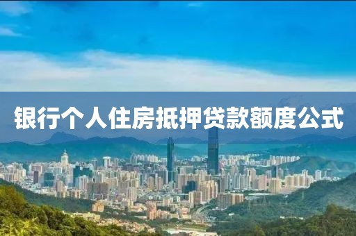 银行个人住房抵押贷款额度公式
