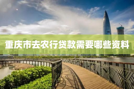 重庆市去农行贷款需要哪些资料