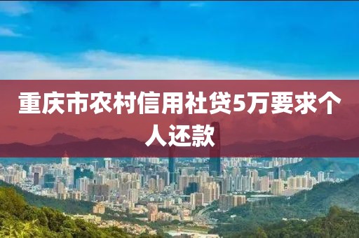 重庆市农村信用社贷5万要求个人还款
