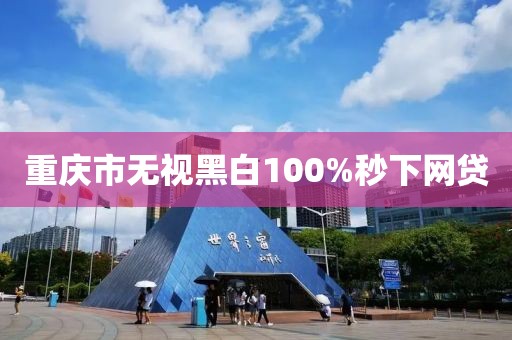 重庆市无视黑白100%秒下网贷