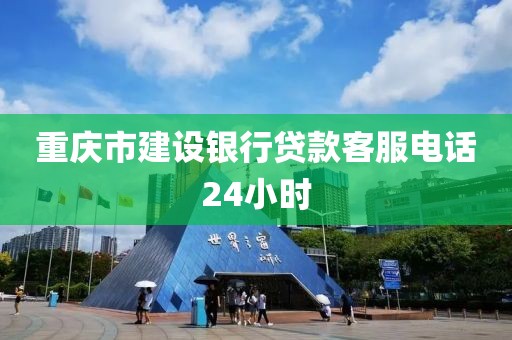 重庆市建设银行贷款客服电话24小时