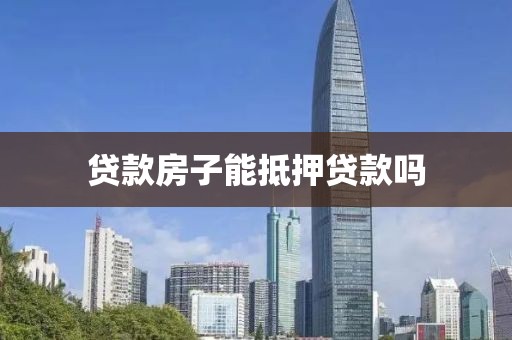 贷款房子能抵押贷款吗
