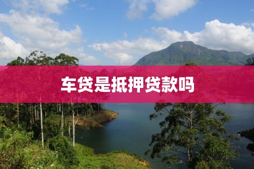 车贷是抵押贷款吗