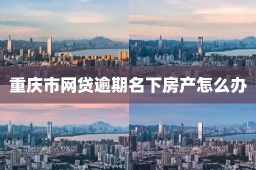 重庆市网贷逾期名下房产怎么办