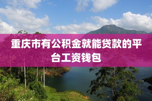 重庆市有公积金就能贷款的平台工资钱包