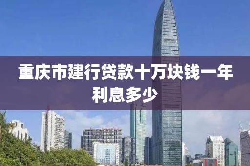 重庆市建行贷款十万块钱一年利息多少