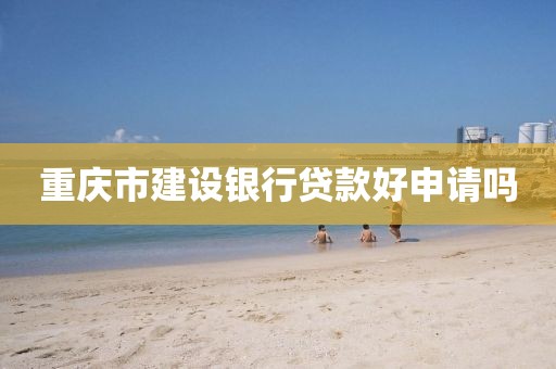 重庆市建设银行贷款好申请吗
