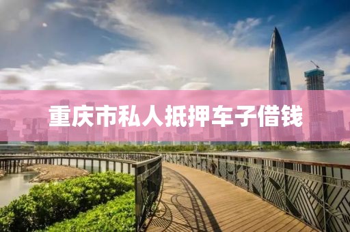 重庆市私人抵押车子借钱