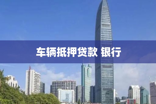 车辆抵押贷款 银行