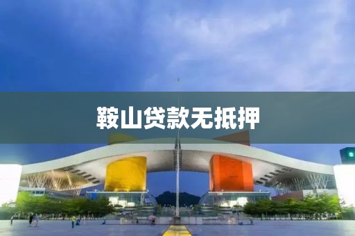鞍山贷款无抵押