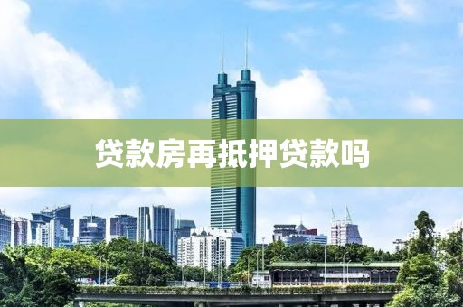 贷款房再抵押贷款吗