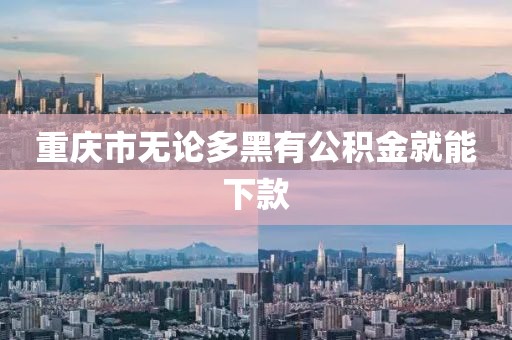 重庆市无论多黑有公积金就能下款