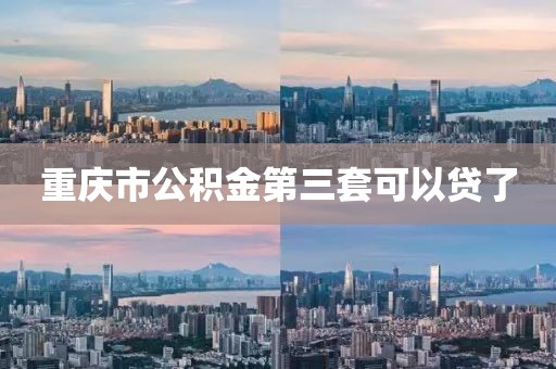 重庆市公积金第三套可以贷了