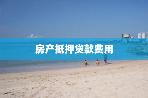 房产抵押贷款费用