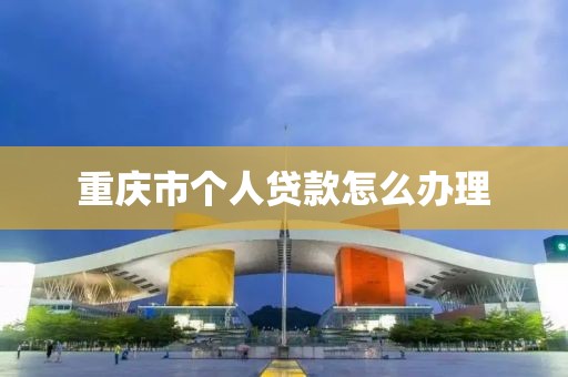 重庆市个人贷款怎么办理