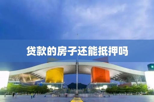 贷款的房子还能抵押吗
