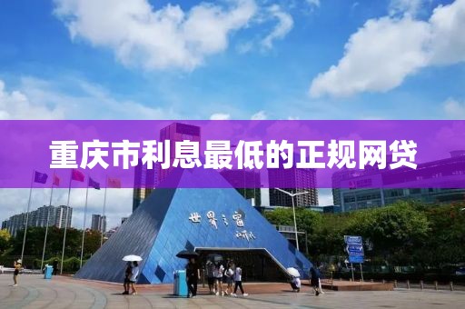重庆市利息最低的正规网贷