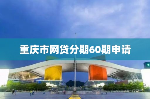 重庆市网贷分期60期申请