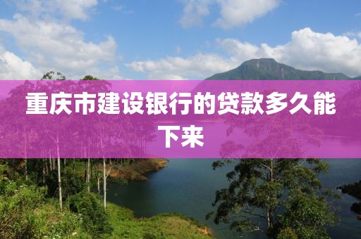 重庆市建设银行的贷款多久能下来