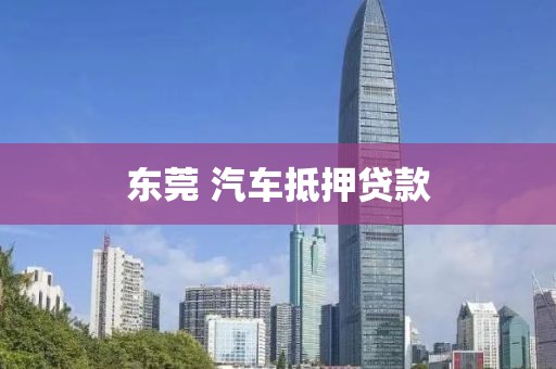 东莞 汽车抵押贷款