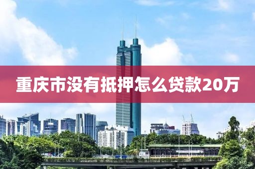 重庆市没有抵押怎么贷款20万