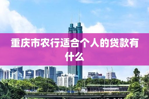 重庆市农行适合个人的贷款有什么