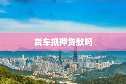 货车抵押贷款吗