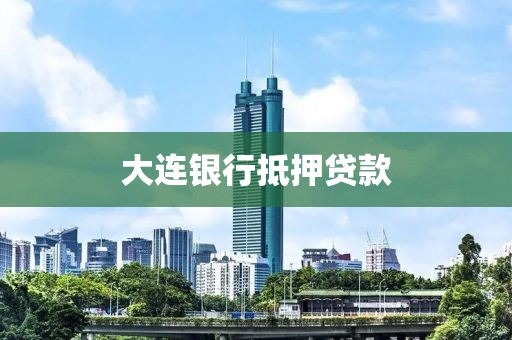 大连银行抵押贷款