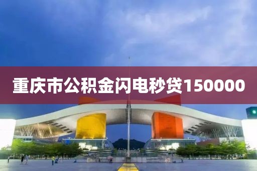 重庆市公积金闪电秒贷150000