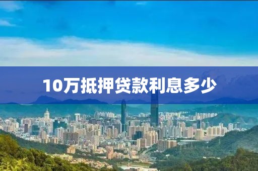 10万抵押贷款利息多少