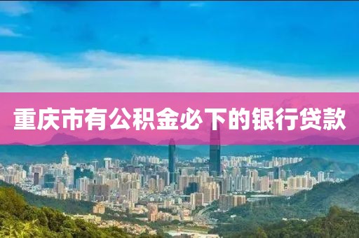 重庆市有公积金必下的银行贷款