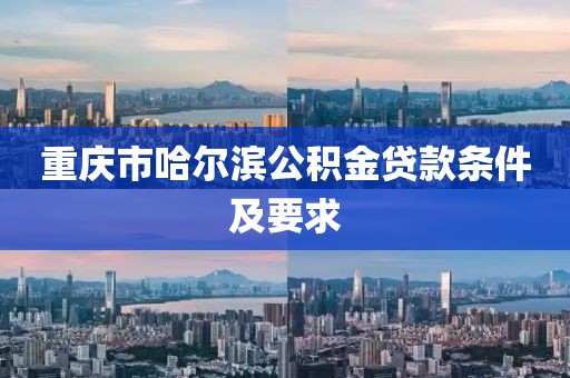 重庆市哈尔滨公积金贷款条件及要求