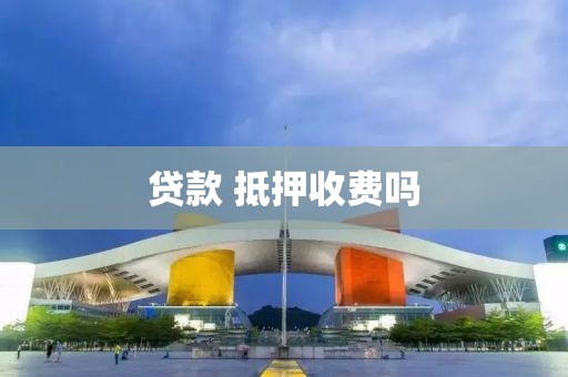 贷款 抵押收费吗