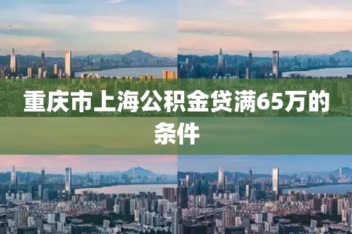 重庆市上海公积金贷满65万的条件