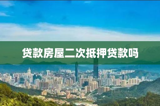 贷款房屋二次抵押贷款吗