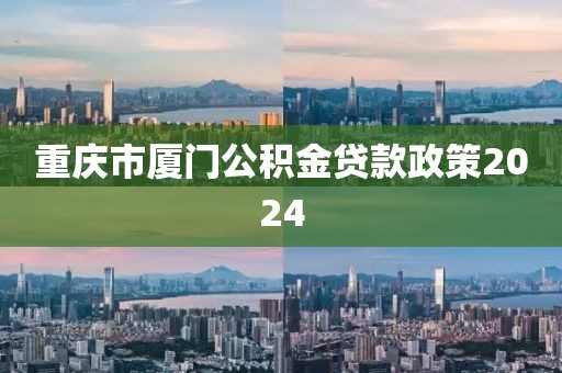 重庆市厦门公积金贷款政策2024