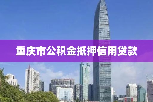 重庆市公积金抵押信用贷款