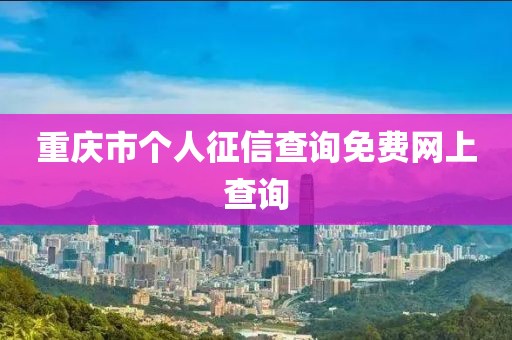 重庆市个人征信查询免费网上查询