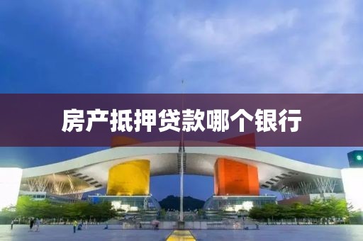 房产抵押贷款哪个银行