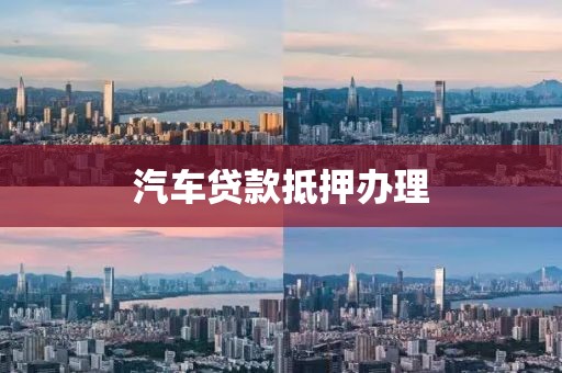 汽车贷款抵押办理