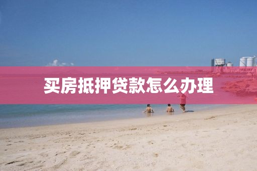 买房抵押贷款怎么办理