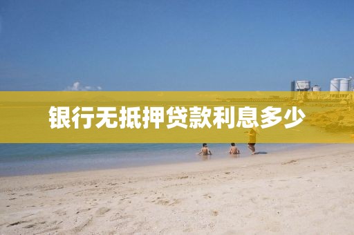 银行无抵押贷款利息多少