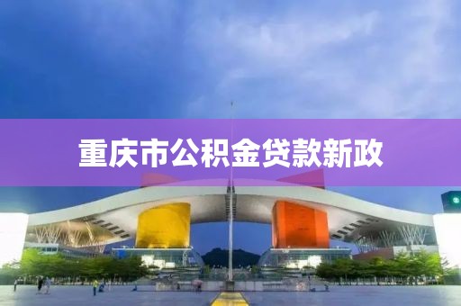 重庆市公积金贷款新政