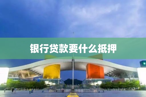 银行贷款要什么抵押