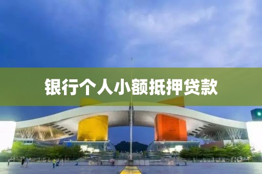 银行个人小额抵押贷款
